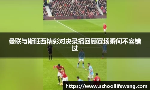 曼联与斯旺西精彩对决录播回顾赛场瞬间不容错过